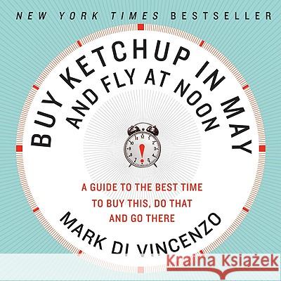 Buy Ketchup in May and Fly at Noon: A Guide to the Best Time to Buy This, Do That and Go There Mark D 9780061730887 Harper Paperbacks - książka