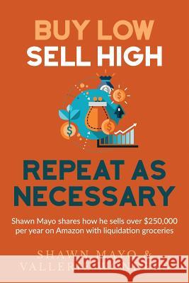 Buy Low, Sell High, Repeat as Necessary: Shawn Mayo shares how he sells over $250,000 per year on Amazon with liquidation groceries. Wonders, Vallerie 9781517374006 Createspace Independent Publishing Platform - książka