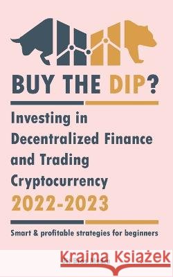 Buy the Dip?: Investing in Decentralized Finance and Trading Cryptocurrency, 2022-2023 - Bull or bear? (Smart & profitable strategie Bit Bros Media 9789493298002 Defi & Fintech Publishing - książka
