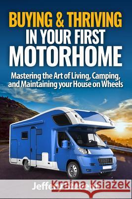 Buying & Thriving In Your First Motorhome: Mastering the Art of Living, Camping, and Maintaining Your House on Wheels Stevens, Jeffery 9781539411529 Createspace Independent Publishing Platform - książka
