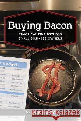 Buying Bacon: Practical Finances for Small Business Owners Bob Berry 9781734573503 Three Strands Publishing, LLC - książka