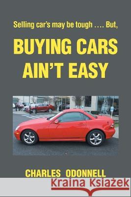 Buying Cars Ain't Easy: Selling Car's May Be Tough .... But Charles Odonnell   9781669875529 Xlibris Us - książka