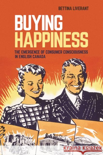 Buying Happiness: The Emergence of Consumer Consciousness in English Canada Bettina Liverant 9780774835138 UBC Press - książka