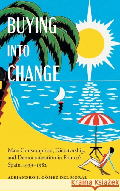 Buying Into Change: Mass Consumption, Dictatorship, and Democratization in Franco's Spain, 1939-1982 G 9781496205063 University of Nebraska Press - książka