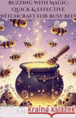 Buzzing with Magic: Quick & Effective Witchcraft for Busy Bees Emilee Avink 9798223311713 Emilee Avink - książka