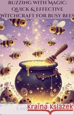 Buzzing with Magic: Quick & Effective Witchcraft for Busy Bees Emilee Avink 9798223311713 Emilee Avink - książka