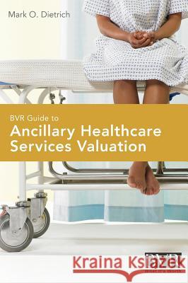 BVR Guide to Ancillary Healthcare Services Valuation Mark O. Dietrich 9781621500926 Business Valuation Resources - książka