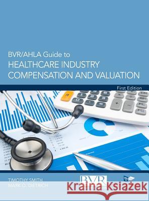BVR/Ahla Guide to Healthcare Industry Compensation and Valuation Timothy Smith Mark O. Dietrich 9781621500179 Business Valuation Resources - książka