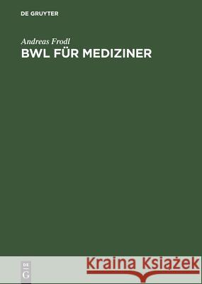 BWL für Mediziner : Betriebswirtschaftslehre für Studium und Selbststudium Andreas Frodl 9783110201123 Walter de Gruyter - książka