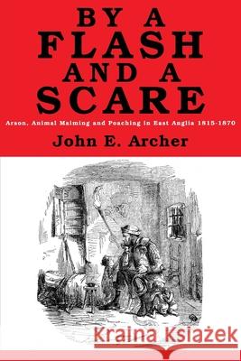 By a Flash and a Scare: Arson, Animal Maiming, and Poaching in East Anglia 1815-1870 John E. Archer 9781916158627 Breviary Stuff Publications - książka