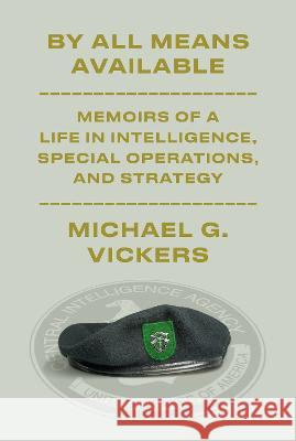 By All Means Available: Memoirs of a Life in Intelligence, Special Operations, and Strategy Michael G. Vickers 9781101947708 Alfred A. Knopf - książka