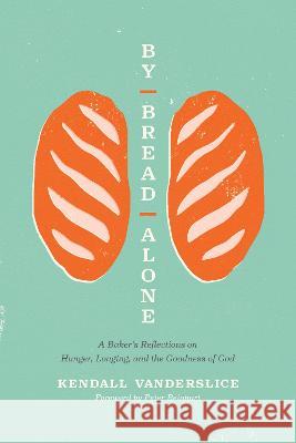 By Bread Alone: A Baker\'s Reflections on Hunger, Longing, and the Goodness of God Kendall Vanderslice Peter Reinhart 9781496461346 Tyndale Momentum - książka