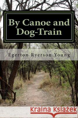 By Canoe and Dog-Train Egerton Ryerson Young 9781518750571 Createspace - książka