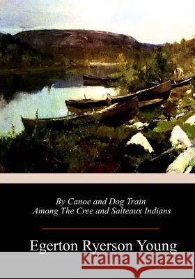 By Canoe and Dog Train Among The Cree and Salteaux Indians Young, Egerton Ryerson 9781985196612 Createspace Independent Publishing Platform - książka