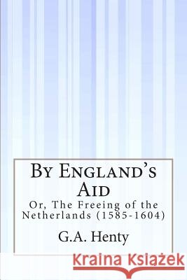 By England's Aid: Or, The Freeing of the Netherlands (1585-1604) Henty, G. a. 9781505292817 Createspace - książka