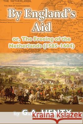 By England's Aid: or, The Freeing of the Netherlands (1585-1640) Henty, G. a. 9781537425672 Createspace Independent Publishing Platform - książka