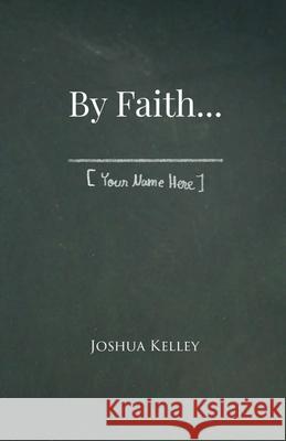 By Faith . . . [Your Name Here] Joshua Kelley 9781304614728 Lulu.com - książka