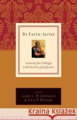 By Faith Alone: Answering the Challenges to the Doctrine of Justification Gary L. W. Johnson Guy Prentiss Waters David F. Wells 9781581348408 Crossway Books - książka