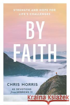 By Faith: Strength and Hope for Life's Challenges Chris Morris 9781640702790 Our Daily Bread Publishing - książka