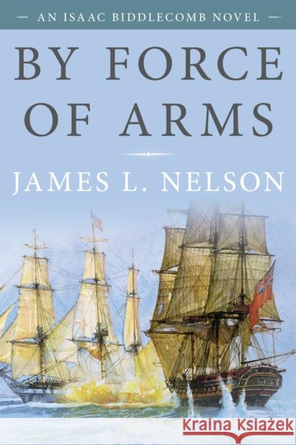 By Force of Arms: An Isaac Biddlecomb Novel Nelson, James L. 9781493056521 McBooks Press - książka