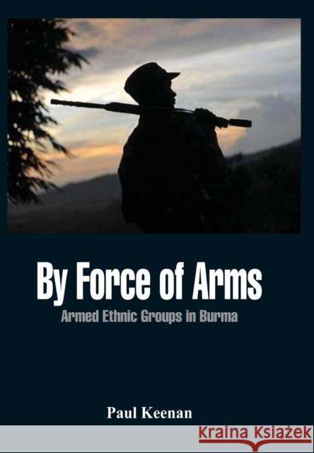 By Force of Arms: Armed Etnic Groups in Burma Keenan, Paul 9789382652212 Vij Books India - książka