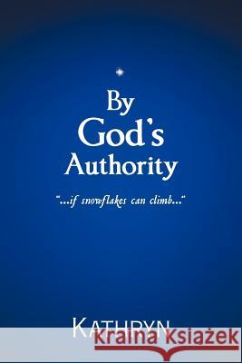 By God's Authority: .....If Snow Flakes Can Climb..... Kathryn 9781449741778 WestBow Press - książka