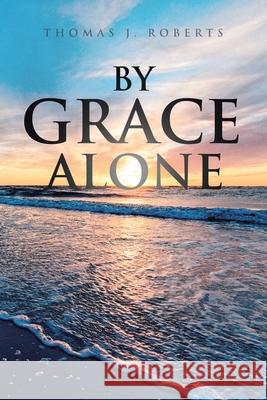 By Grace Alone Thomas J Roberts 9781645592471 Covenant Books - książka