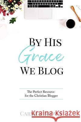 By His Grace We Blog: The Perfect Resource for the Christian Blogger Carmen Brown 9781981806218 Createspace Independent Publishing Platform - książka