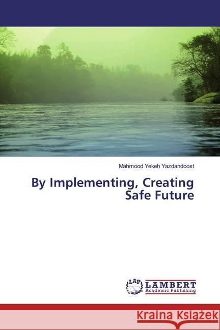 By Implementing, Creating Safe Future Yekeh Yazdandoost, Mahmood 9786200288684 LAP Lambert Academic Publishing - książka