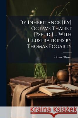 By Inheritance [By] Octave Thanet [Pseud.] ... with Illustrations by Thomas Fogarty ... Octave Thanet 9781145094918  - książka
