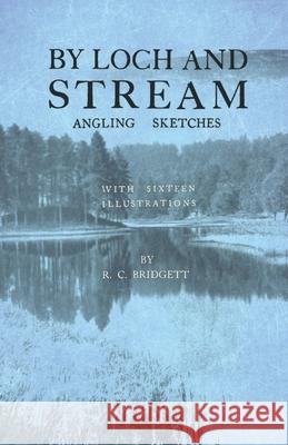 By Loch and Stream - Angling Sketches - With Sixteen Illustrations R C Bridgett 9781528710251 Read Books - książka