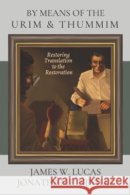 By Means of the Urim & Thummim: Restoring Translation to the Restoration Jonathan E Neville James W Lucas  9781937735432 Book of Mormon Museum Press - książka