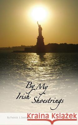 By My Irish Shoestrings: A True Story Patrick J. Sexton 9781500755799 Createspace - książka