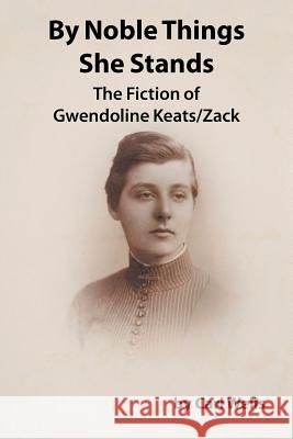 By Noble Things She Stands: The Fiction of Gwendoline Keats/Zack Carl Wells 9781504923705 Authorhouse - książka