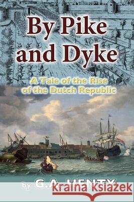 By Pike and Dyke: A Tale of the Rise of the Dutch Republic G. A. Henry 9781535448444 Createspace Independent Publishing Platform - książka