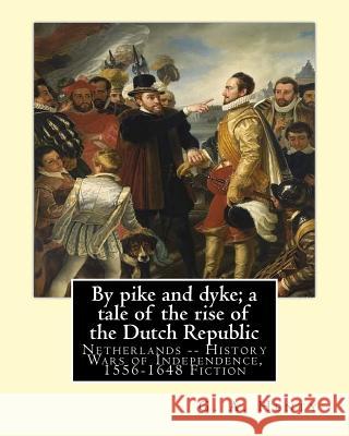 By pike and dyke; a tale of the rise of the Dutch Republic, By G. A. Henty: Netherlands -- History Wars of Independence, 1556-1648 Fiction Henty, G. a. 9781537067919 Createspace Independent Publishing Platform - książka