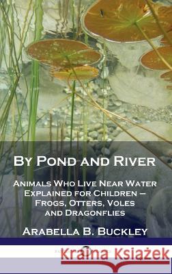 By Pond and River: Animals Who Live Near Water Explained for Children - Frogs, Otters, Voles and Dragonflies Arabella B Buckley 9781789873726 Pantianos Classics - książka