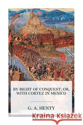 By Right of Conquest; Or, With Cortez in Mexico G. a. Henty 9788027388172 E-Artnow - książka