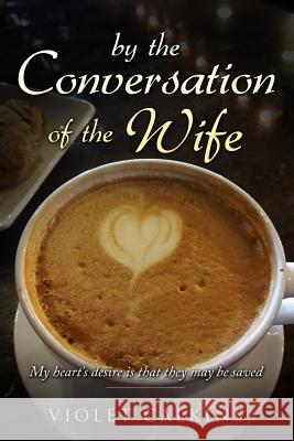 By the Conversation of the Wife: My Heart's Desire Is That They May Be Saved Violet Calkins 9781791557782 Independently Published - książka