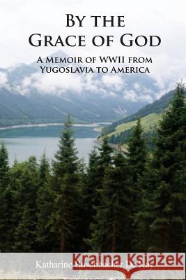 By the Grace of God: A Memoir of WWII from Yugoslavia to America Katharine d 9780997896169 Cheerful Word LLC - książka
