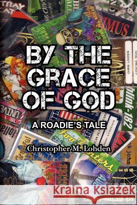 By The Grace of God, A Roadie's Tale Lohden, Christopher M. 9780615659305 Chris Lohden - książka