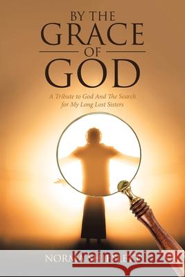 By the Grace of God: A Tribute to God and the Search for My Long Lost Sisters Norma Shifflett 9780578724010 Norma Shifflett - książka