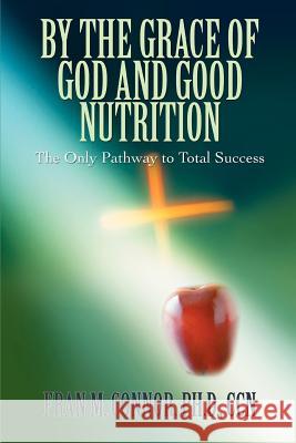 By the Grace of God and Good Nutrition: The Only Pathway to Total Success Connor, Fran M. 9780595378890  - książka