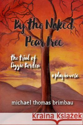 By the Naked Pear Tree: The Trial of Lizzie Borden, a Play in Verse Michael Thomas Brimbau 9780990816126 Peartree Press - książka