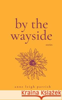 By the Wayside: Stories Anne Leigh Parrish 9780998087238 Unsolicited Press - książka