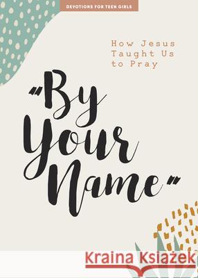 By Your Name - Teen Girls' Devotional: How Jesus Taught Us to Pray Volume 10 Lifeway Students 9781087752129 Lifeway Church Resources - książka