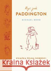Być jak Paddington. Książka pełna dobroci Michael Bond, Aleksandra Kamińska 9788324076031 Znak - książka