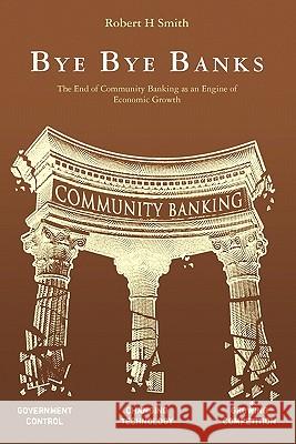 Bye Bye Banks: The End of Community Banking as an Engine of Economic Growth MR Robert H. Smith 9781453722732 Createspace - książka