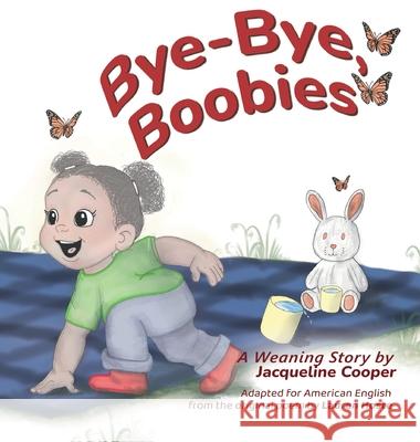 Bye-Bye, Boobies: A Toddler's Story about Weaning from Nursing Jacqueline Cooper Lauren Hoste Jacqueline Cooper 9781997874164 Little Goodbyes Press - książka