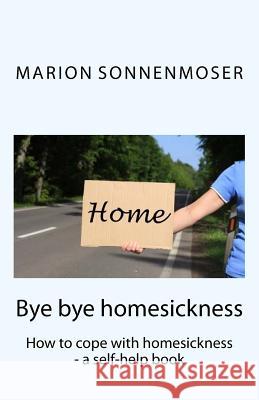 Bye bye, homesickness: How to cope with homesickness - a self-help book Marion Sonnenmoser 9781494884734 Createspace Independent Publishing Platform - książka